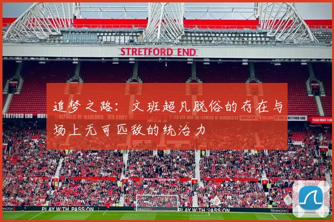 追梦之路：文班超凡脱俗的存在与场上无可匹敌的统治力