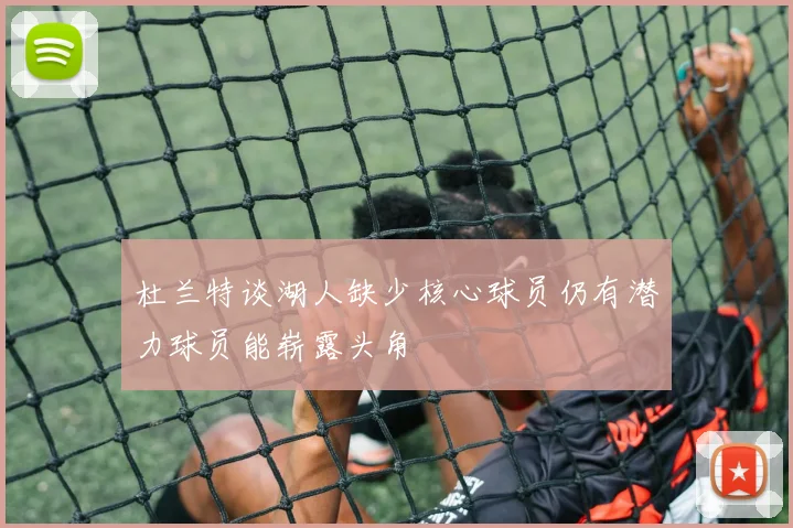 杜兰特谈湖人缺少核心球员仍有潜力球员能崭露头角