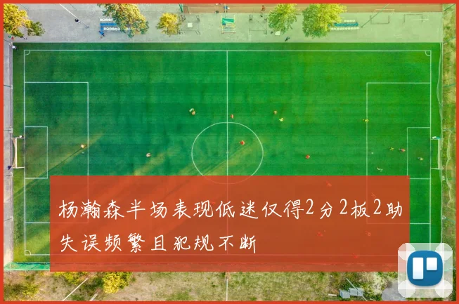 杨瀚森半场表现低迷仅得2分2板2助失误频繁且犯规不断