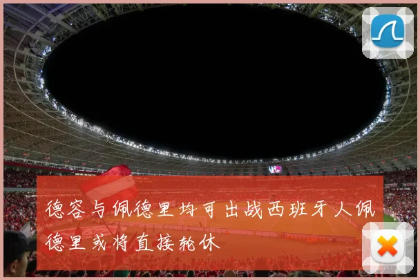 德容与佩德里均可出战西班牙人佩德里或将直接轮休