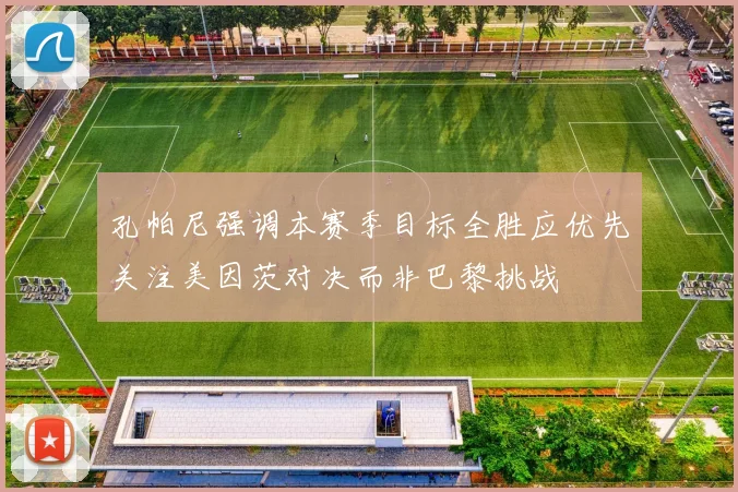 孔帕尼强调本赛季目标全胜应优先关注美因茨对决而非巴黎挑战